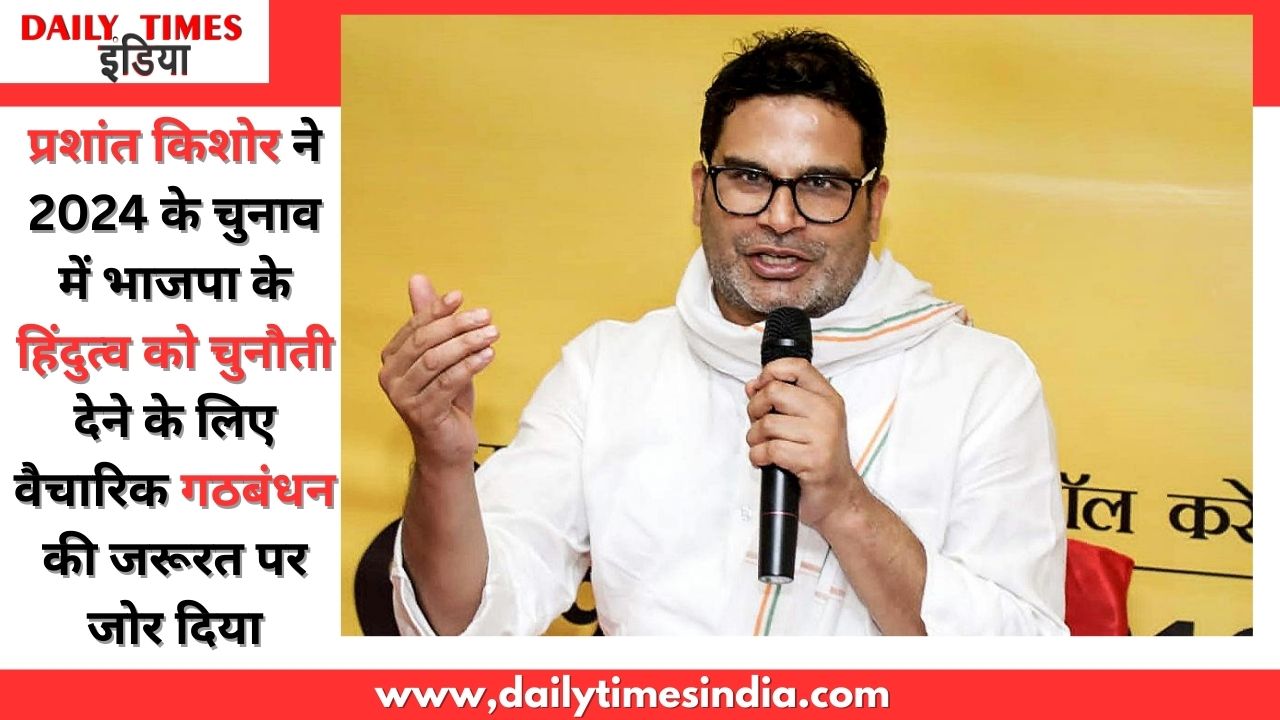 Prashant Kishor emphasizes need for ideological alliance to challenge BJP’s Hindutva in 2024 elections