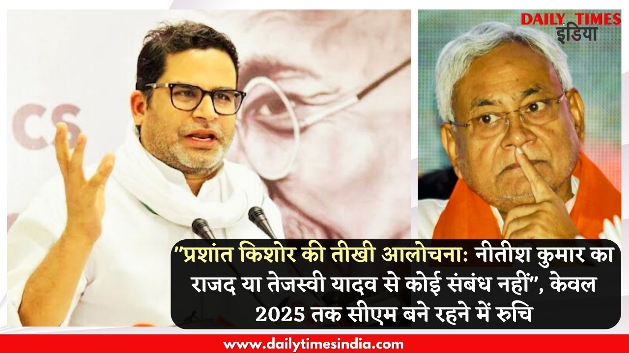 “Prashant Kishor’s scathing critique: Nitish Kumar has no affiliation with RJD or Tejashwi Yadav”, Only interested in staying CM till 2025