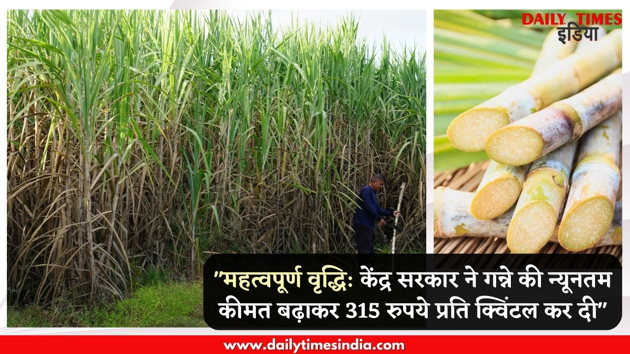“Significant Hike: Central Govt raises minimum price of Sugarcane to Rs 315 per Quintal”