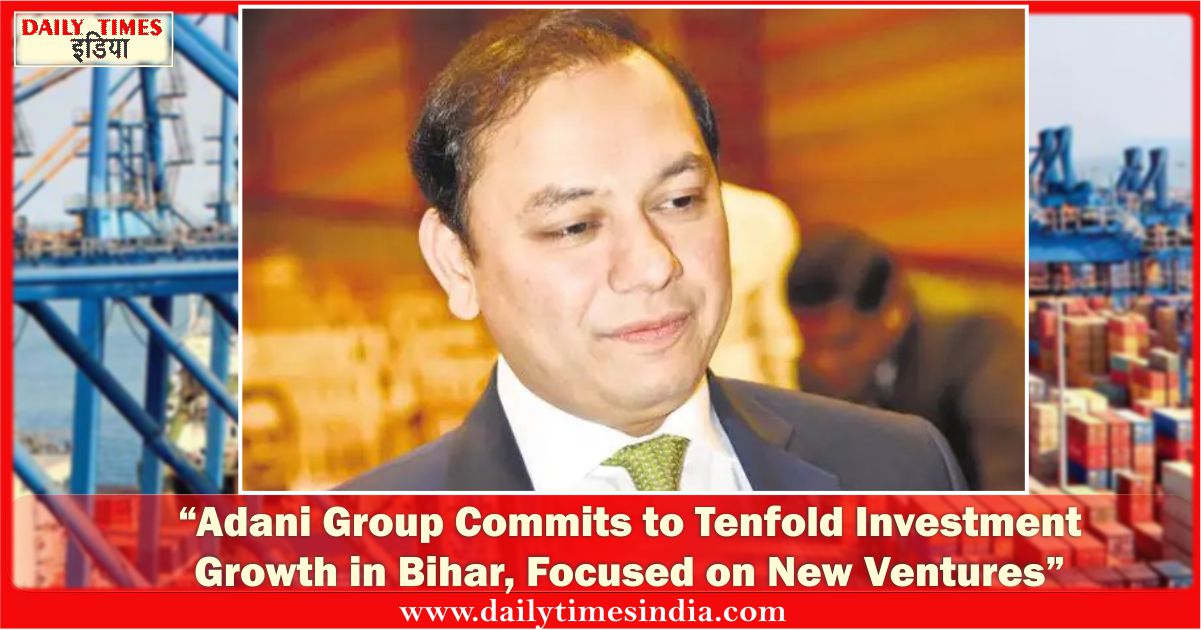 “Smart Cities, Cement Factories, Adani Group pledges Rs 8,700 Crore investment to multi-sectors in Bihar, bumper opportunity for jobs”