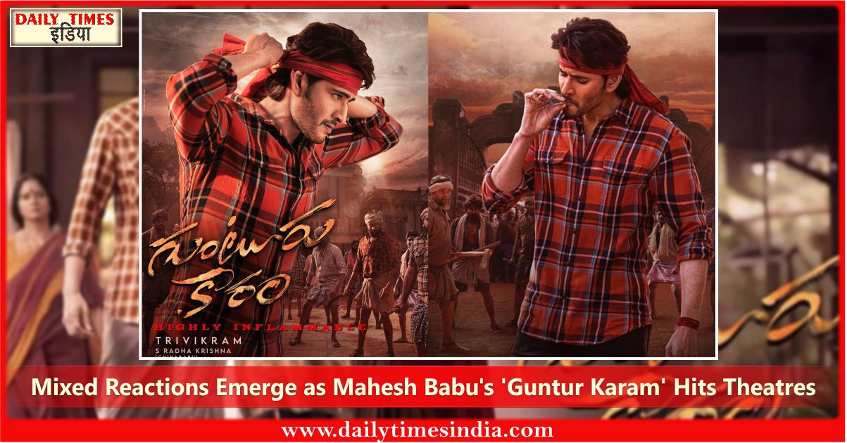“Mahesh Babu’s ‘Guntur Karam’ opens to mixed reviews: fans divided over superstar’s comeback”